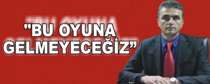 "BU OYUNA GELMEYECEZ"