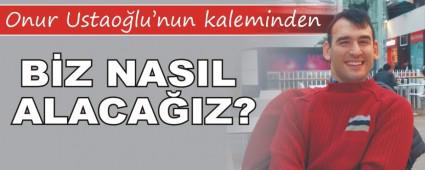 BZ NASIL ALACAIZ?