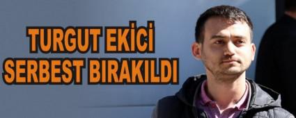 TURGUT EKC SERBEST BIRAKILDI