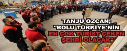TANJU ZCAN; \"BOLU TRKYE\'NN EN OK TURST EKEN EHR OLACAK\"
