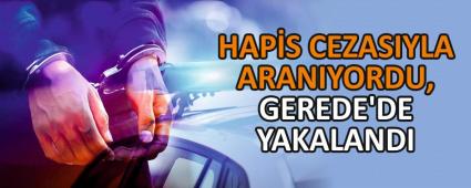 Hapis cezasyla aranyordu, Gerede\'de yakaland