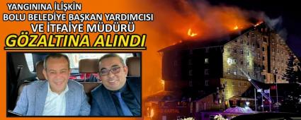 YANGININA LKN BOLU BELEDYE BAKAN YARDIMCISI VE TFAYE MDR GZALTINA ALINDI