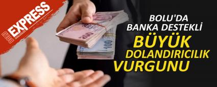 BOLU\'DA BANKA DESTEKL BYK DOLANDIRICILIK VURGUNU