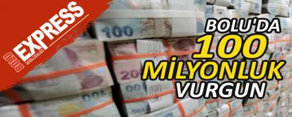 BOLU'DA 100 MİLYONLUK VURGUN BOLU'DA 100 MİLYONLUK VURGUN
