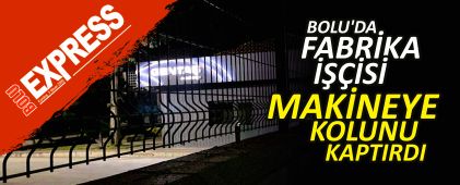 BOLU'DA FABRİKA İŞÇİSİ KOLUNU MAKİNEYE KAPTIRDI BOLU'DA FABRİKA İŞÇİSİ KOLUNU MAKİNEYE KAPTIRDI