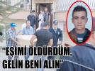 “E�imi �ld�rd�m, gelin beni al�n”