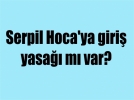Serpil Hoca’ya giri� yasa�� m� var?