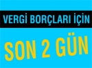 Vergi bor�lar� i�in son 2 g�n
