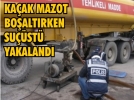 Ka�ak mazot bo�alt�rken su��st� yakaland�