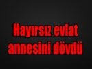 Hay�rs�z evlat annesini d�vd�