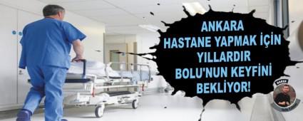 ANKARA HASTANE YAPMAK ���N YILLARDIR BOLU'NUN KEYF�N� BEKL�YOR!