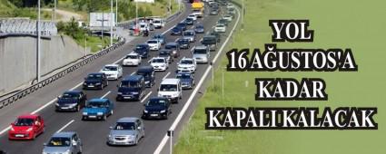 YOL 16 A�USTOS'A KADAR KAPALI KALACAK