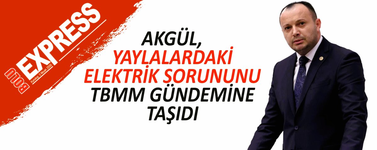 AKG�L, YAYLALARDAK� ELEKTR�K SORUNUNU TBMM G�NDEM�NE TA�IDI