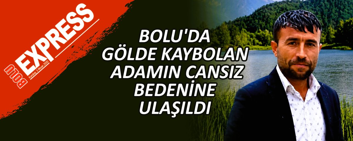 BOLU'DA G�LDE KAYBOLAN ADAMIN CANSIZ BEDEN�NE ULA�ILDI