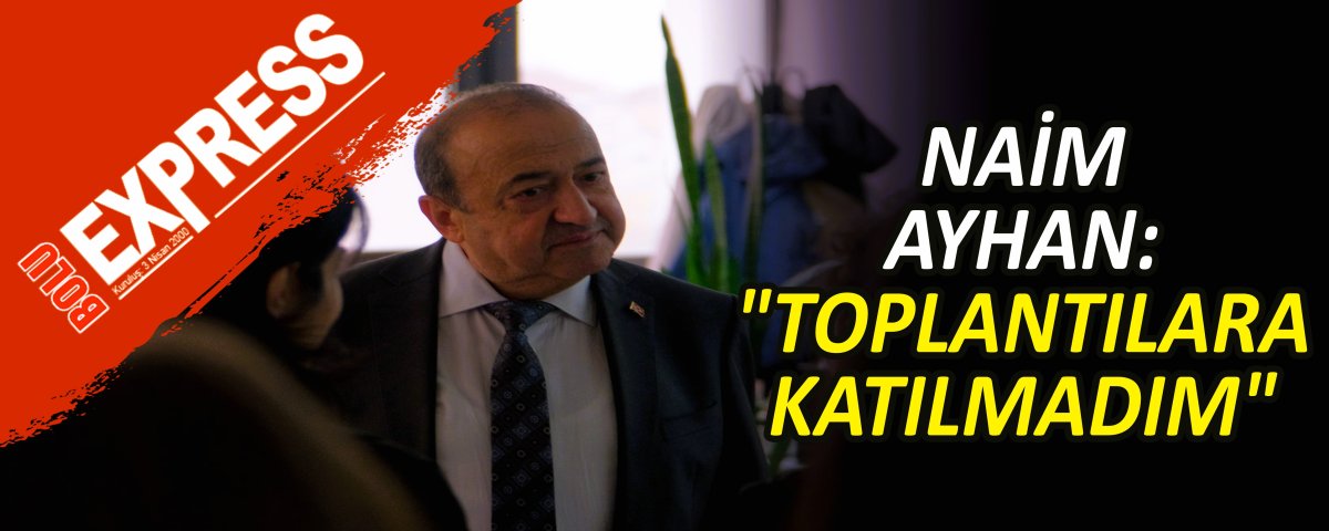 NA�M AYHAN: "TOPLANTILARA KATILMADIM"