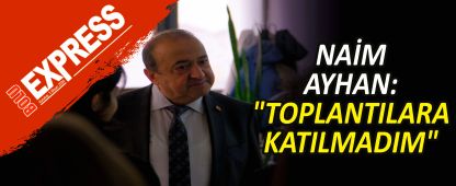 NA�M AYHAN: "TOPLANTILARA KATILMADIM"